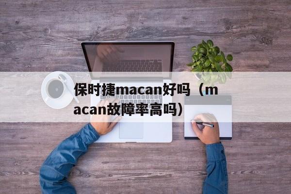 保时捷macan好吗（macan故障率高吗）