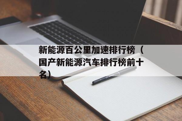 新能源百公里加速排行榜（国产新能源汽车排行榜前十名）