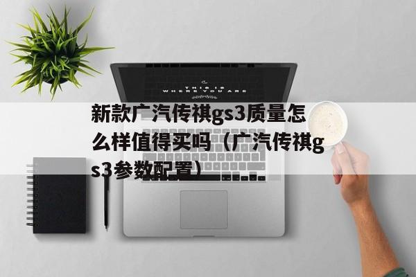 新款广汽传祺gs3质量怎么样值得买吗（广汽传祺gs3参数配置）