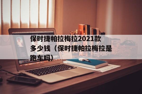 保时捷帕拉梅拉2021款多少钱（保时捷帕拉梅拉是跑车吗）