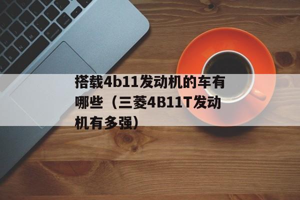 搭载4b11发动机的车有哪些（三菱4B11T发动机有多强）