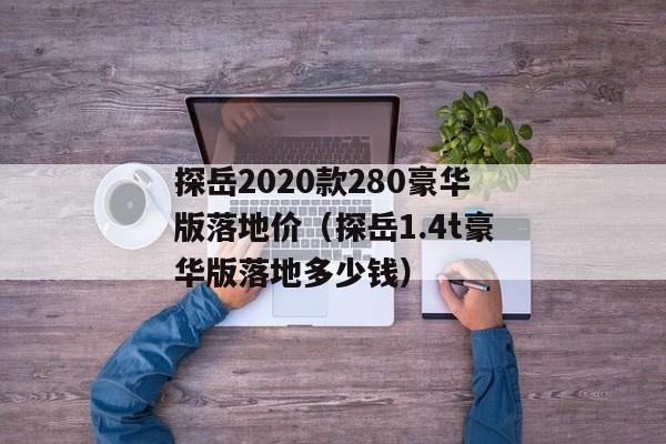 探岳2020款280豪华版落地价（探岳1.4t豪华版落地多少钱）