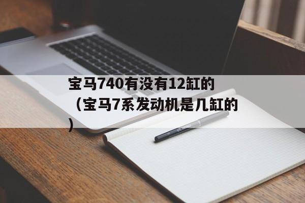 宝马740有没有12缸的（宝马7系发动机是几缸的）