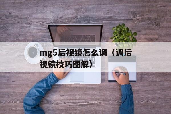 mg5后视镜怎么调（调后视镜技巧图解）