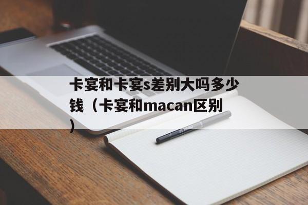 卡宴和卡宴s差别大吗多少钱（卡宴和macan区别）