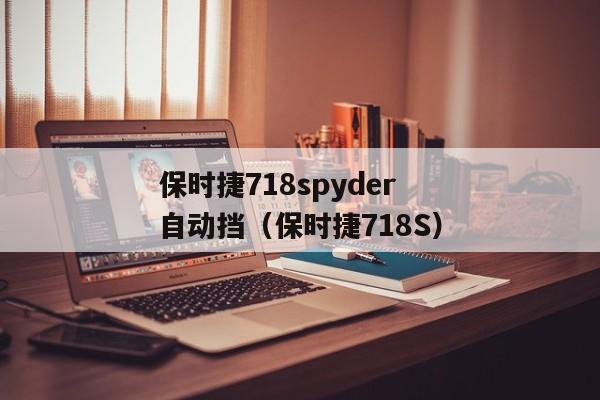 保时捷718spyder自动挡（保时捷718S）