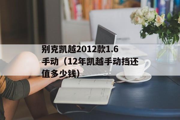 别克凯越2012款1.6手动（12年凯越手动挡还值多少钱）