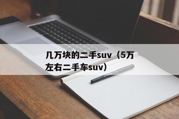 几万块的二手suv（5万左右二手车suv）