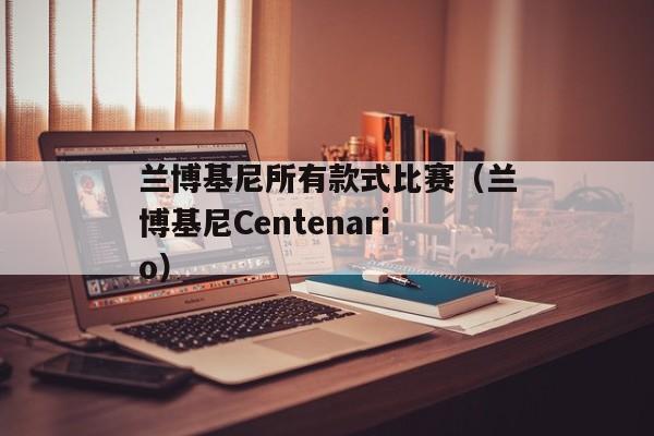 兰博基尼所有款式比赛（兰博基尼Centenario）