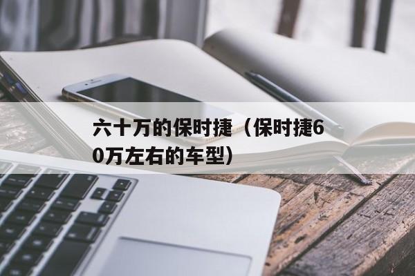 六十万的保时捷（保时捷60万左右的车型）