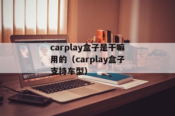 carplay盒子是干嘛用的（carplay盒子支持车型）